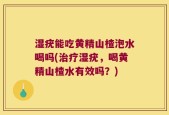 湿疣能吃黄精山楂泡水喝吗(治疗湿疣，喝黄精山楂水有效吗？)