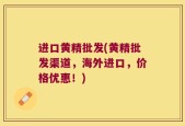 进口黄精批发(黄精批发渠道，海外进口，价格优惠！)