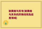 制黄精与天冬(制黄精与天冬的药物功效及应用领域)