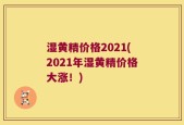 湿黄精价格2021(2021年湿黄精价格大涨！)