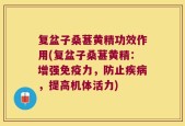 复盆子桑葚黄精功效作用(复盆子桑葚黄精：增强免疫力，防止疾病，提高机体活力)