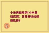 小米黄精煮粥(小米黄精煮粥：营养美味的健康选择)