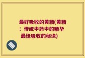 最好吸收的黄精(黄精：传统中药中的精华  最佳吸收的秘诀)