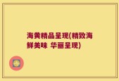 海黄精品呈现(精致海鲜美味 华丽呈现)