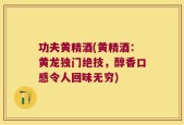 功夫黄精酒(黄精酒：黄龙独门绝技，醇香口感令人回味无穷)