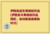 伊胜肽益生黄精肽饮品(伊胜肽与黄精肽饮品搭配，启动肠道健康新时代)