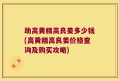 助高黄精高良姜多少钱(高黄精高良姜价格查询及购买攻略)