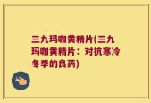 三九玛咖黄精片(三九玛咖黄精片：对抗寒冷冬季的良药)