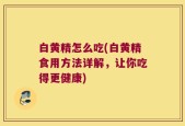 白黄精怎么吃(白黄精食用方法详解，让你吃得更健康)