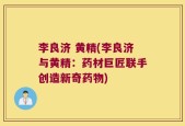 李良济 黄精(李良济与黄精：药材巨匠联手创造新奇药物)