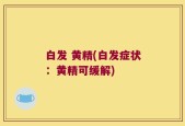 白发 黄精(白发症状：黄精可缓解)