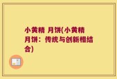 小黄精 月饼(小黄精月饼：传统与创新相结合)