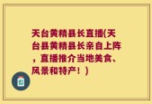 天台黄精县长直播(天台县黄精县长亲自上阵，直播推介当地美食、风景和特产！)
