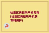 杜集区黄精烘干机专利(杜集区黄精烘干机获专利保护)