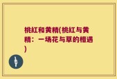 桃红和黄精(桃红与黄精：一场花与草的相遇)