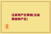 泾县物产志黄精(泾县黄精物产志)