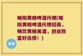 略阳黄精啤酒代理(略阳黄精啤酒代理招商，畅饮黄精美酒，创业致富好选择！)