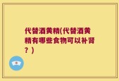 代替酒黄精(代替酒黄精有哪些食物可以补肾？)