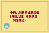 中药九制黄精通肠润便(黄精九制：顺畅肠道，润泽便道)