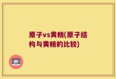 原子vs黄精(原子结构与黄精的比较)