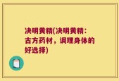 决明黄精(决明黄精：古方药材，调理身体的好选择)