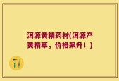 洱源黄精药材(洱源产黄精草，价格飙升！)