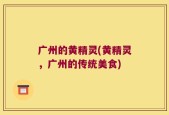 广州的黄精灵(黄精灵，广州的传统美食)