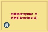 的黄精攻效(黄精：中药材的有效利用方式)