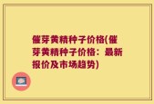 催芽黄精种子价格(催芽黄精种子价格：最新报价及市场趋势)