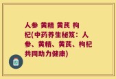 人参 黄精 黄芪 枸杞(中药养生秘笈：人参、黄精、黄芪、枸杞共同助力健康)