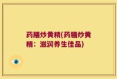 药膳炒黄精(药膳炒黄精：滋润养生佳品)