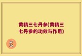 黄精三七丹参(黄精三七丹参的功效与作用)