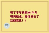 喝了半年黄精水(半年喝黄精水，身体发生了这些变化！)