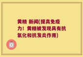黄精 新闻(提高免疫力！黄精被发现具有抗氧化和抗发炎作用)