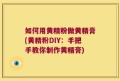 如何用黄精粉做黄精膏(黄精粉DIY：手把手教你制作黄精膏)