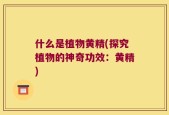 什么是植物黄精(探究植物的神奇功效：黄精)
