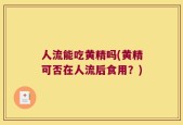 人流能吃黄精吗(黄精可否在人流后食用？)