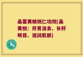 桑葚黄精桃仁功效(桑黄桃：开胃消食、补肝明目、滋润肌肤)