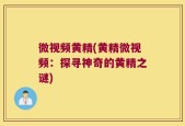 微视频黄精(黄精微视频：探寻神奇的黄精之谜)