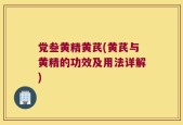 党叁黄精黄芪(黄芪与黄精的功效及用法详解)