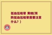 低血压眩晕 黄精(预防低血压眩晕需要注意什么？)