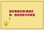 西安黄精巴戟(黄精巴戟：西安传统中药新宠)