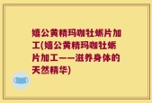 嬉公黄精玛咖牡蛎片加工(嬉公黄精玛咖牡蛎片加工——滋养身体的天然精华)