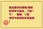 做出最好的黄精(黄精的功效与用途，了解一下！ - 黄精：了解功效与用途的实用指南)
