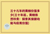 三十几年的黄精价值多少(三十年后，黄精依然珍贵：探索其保健功能与应用价值)