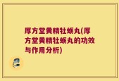 厚方堂黄精牡蛎丸(厚方堂黄精牡蛎丸的功效与作用分析)