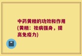 中药黄精的功效和作用(黄精：祛病强身，提高免疫力)