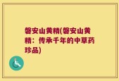 磐安山黄精(磐安山黄精：传承千年的中草药珍品)