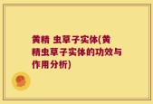 黄精 虫草子实体(黄精虫草子实体的功效与作用分析)