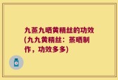 九蒸九晒黄精丝的功效(九九黄精丝：蒸晒制作，功效多多)